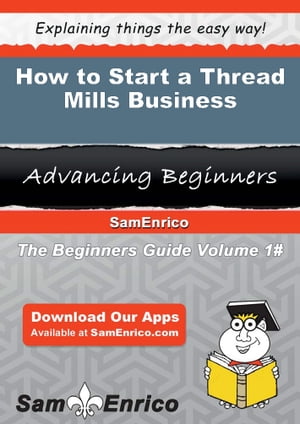 How to Start a Thread Mills Business How to Start a Thread Mills Business【電子書籍】 Ligia Mcdermott