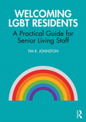 Welcoming LGBT Residents A Practical Guide for Senior Living Staff【電子書籍】[ Tim R. Johnston ]