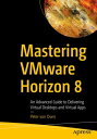 Mastering VMware Horizon 8 An Advanced Guide to Delivering Virtual Desktops and Virtual Apps【電子書籍】 Peter von Oven