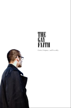 The Gay Faith: Christ, Scripture, and Sexuality
