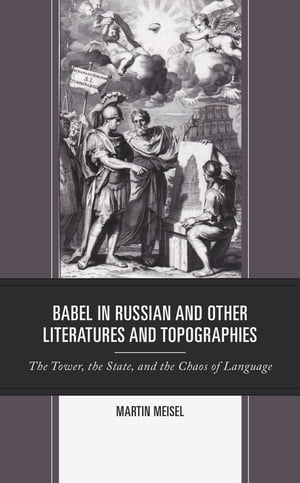 Babel in Russian and Other Literatures and Topographies The Tower, the State, and the Chaos of Language