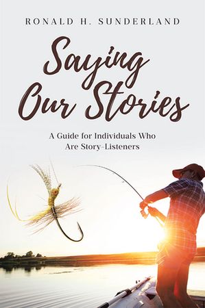 Saying Our Stories A Guide for Individuals Who Are Story-Listeners