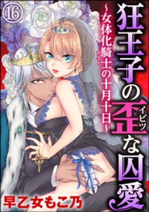 狂王子の歪な囚愛〜女体化騎士の十月十日〜（分冊版） 【第16話】【電子書籍】[ 早乙女もこ乃 ]