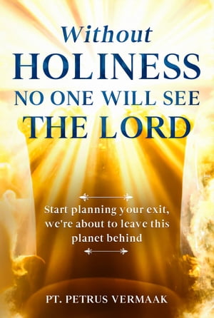 Without Holiness No One Will See The Lord: Start Planning Your Exit, We’re About To Leave This Planet Behind!