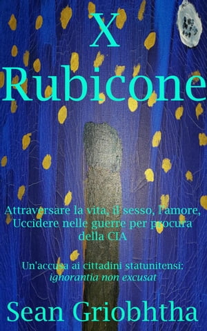 X Rubicone: Attraversare la vita, il sesso, l'amore, Uccidere nelle guerre per procura della CIA: Un'accusa ai cittadini statunitensi: ignorantia non excusat