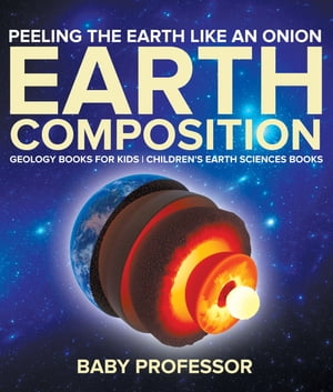 Peeling The Earth Like An Onion : Earth Composition - Geology Books for Kids | Children's Earth Sciences Books【電子書籍】[ Baby Professor ]