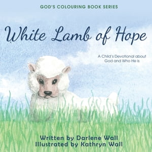 White Lamb of Hope A Child's Devotional about God and Who He Is【電子書籍】[ Darlene Wall ]
