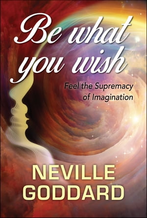 Be What You Wish【電子書籍】[ Neville Goddard ]