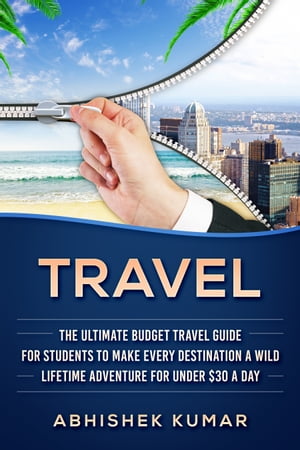 Travel The Ultimate Budget Travel Guide for Students to make Every Destination a Wild Lifetime Adventure for under $30 a day【電子書籍】[ Abhishek Kumar ]