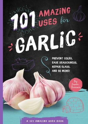 101 Amazing Uses for Garlic Prevent Colds, Ease Seasickness, Repair Glass, and 98 More!Żҽҡ[ Susan Branson ]