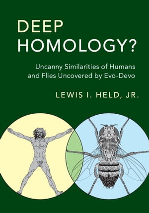 Deep Homology Uncanny Similarities of Humans and Flies Uncovered by Evo-Devo【電子書籍】 Lewis I. Held, Jr