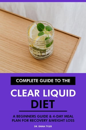 Complete Guide to the Clear Liquid Diet: A Beginners Guide & 4-Day Meal Plan for Recovery & Weight Loss.