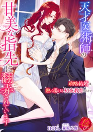 天才医術師の甘美な指先に翻弄されています~政略結婚は、熱く蕩ける初夜教育のあとで~