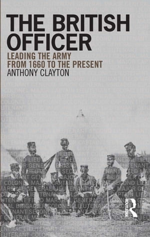 The British Officer Leading the Army from 1660 to the present【電子書籍】[ Anthony Clayton ]