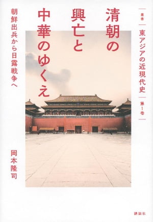 叢書　東アジアの近現代史　第１巻　清朝の興亡と中華のゆくえ　朝鮮出兵から日露戦争へ