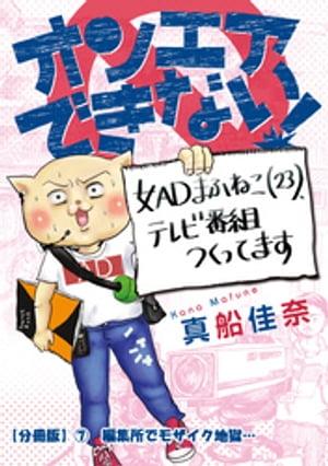 オンエアできない！　女ＡＤまふねこ（23）、テレビ番組作ってます　【分冊版】７　編集所でモザイク地獄…