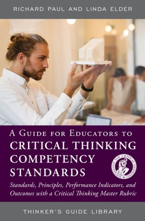 A Guide for Educators to Critical Thinking Competency Standards Standards, Principles, Performance Indicators, and Outcomes with a Critical Thinking Master Rubric