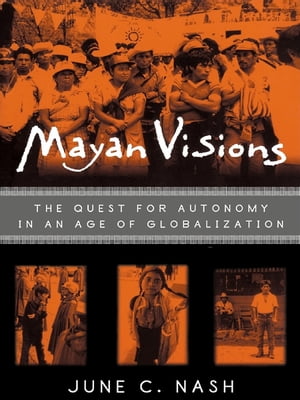 Mayan Visions The Quest for Autonomy in an Age of Globalization