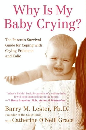 Why Is My Baby Crying? The Parent's Survival Guide for Coping with Crying Problems and Colic【電子書籍】[ Barry Lester PhD ]