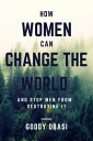 How Women Can Change the World and Stop Men from Destroying It【電子書籍】[ Goddy Obas...