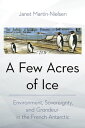 A Few Acres of Ice Environment, Sovereignty, and "Grandeur" in the French Antarctic