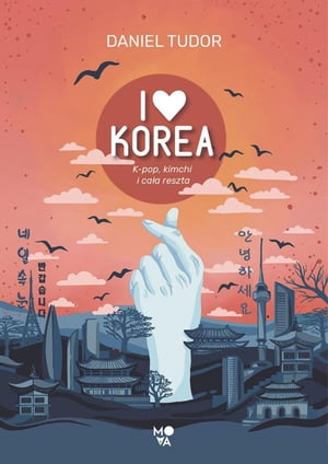 I love Korea. K-pop, kimchi i cała reszta