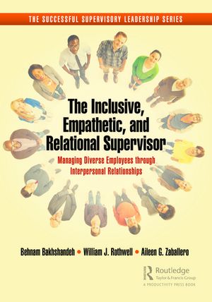 The Inclusive, Empathetic, and Relational Supervisor Managing Diverse Employees through Interpersonal Relationships【電子書籍】[ Behnam Bakhshandeh ]