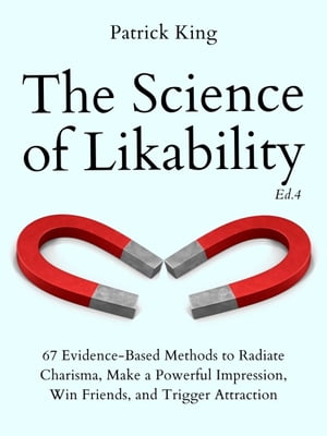 The Science of Likability 67 Evidence-Based Methods to Radiate Charisma, Make a Powerful Impression, Win Friends, and Trigger Attraction