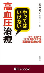 やってはいけない高血圧治療　ドクター歴48年のベテラン医師が告発する薬漬け医療の闇　（角川ebook　nf）【電子書籍】[ 松本　光正 ]