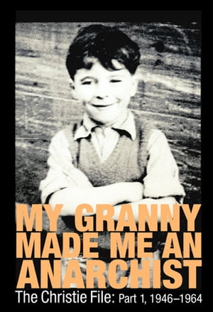 MY GRANNY MADE ME AN ANARCHIST The Christie File: part 1, 1946?1964 (The cultural and political formation of a west of Scotland ‘baby-boomer’)【電子書籍】[ Stuart Christie ]