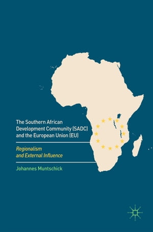 The Southern African Development Community (SADC) and the European Union (EU) Regionalism and External Influence【電子書籍】[ Johannes Muntschick ]