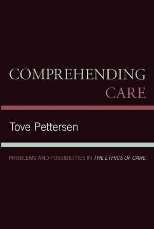 Comprehending Care Problems and Possibilities in The Ethics of Care【電子書籍】 Tove Pettersen