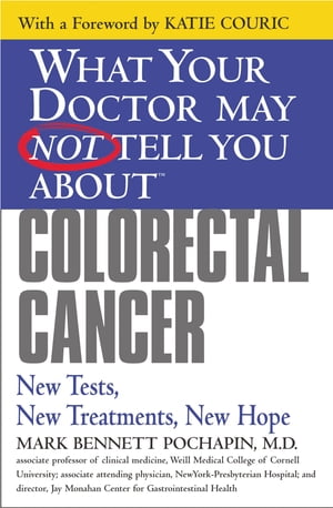 What Your Doctor May Not Tell You About(TM): Colorectal Cancer New Tests, New Treatments, New Hope