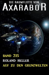 Auf zu den Grenzwelten: Die Raumflotte von Axarabor - Band 215【電子書籍】[ Roland Heller ]