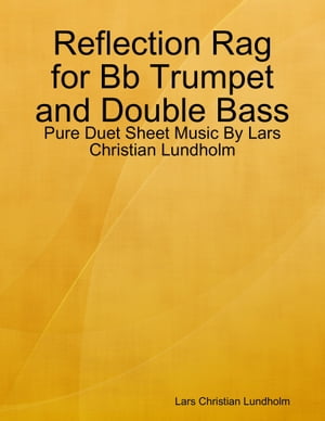 Reflection Rag for Bb Trumpet and Double Bass - Pure Duet Sheet Music By Lars Christian Lundholm【電子書籍】[ Lars Christian Lundholm ]