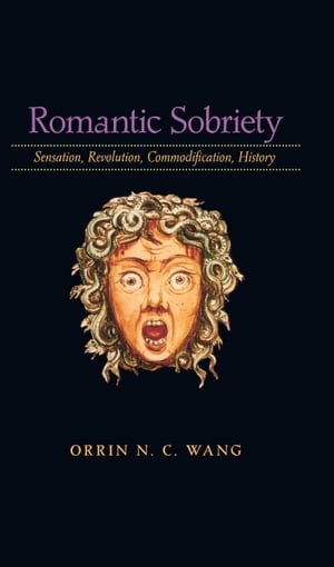 Romantic Sobriety Sensation, Revolution, Commodification, History【電子書籍】[ Orrin N. C. Wang ]