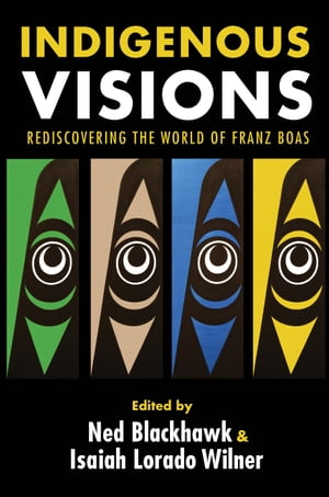 Indigenous Visions Rediscovering the World of Franz Boas【電子書籍】