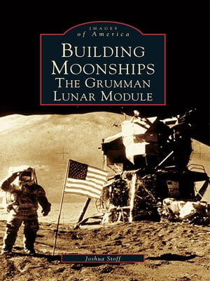 Building Moonships The Grumman Lunar Module【電子書籍】[ Joshua Stoff ]