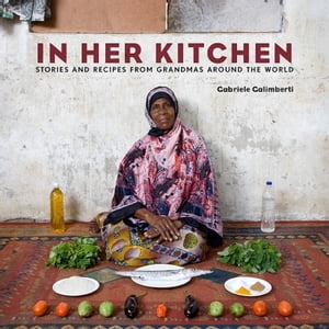 In Her Kitchen Stories and Recipes from Grandmas Around the World: A Cookbook【電子書籍】[ Gabriele Galimberti ]