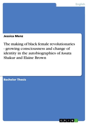 The making of black female revolutionaries - growing consciousness and change of identity in the autobiographies of Assata Shakur and Elaine Brown growing consciousness and change of identity in the autobiographies of Assata Shakur and E【電子書籍】