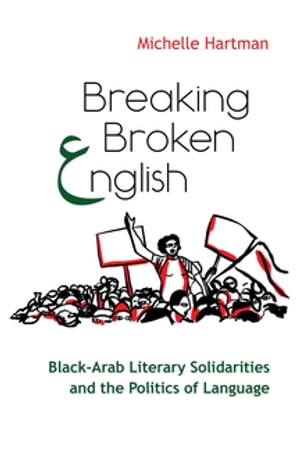 Breaking Broken English Black-Arab Literary Solidarities and the Politics of Language【電子書籍】 Michelle Hartman