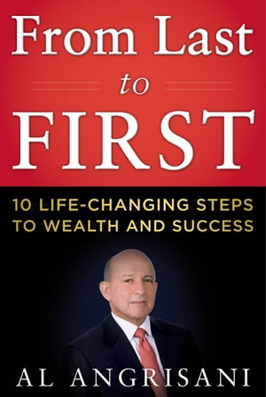 From Last to First Ten Life-Changing Steps to Wealth and Success【電子書籍】 Al Angrisani