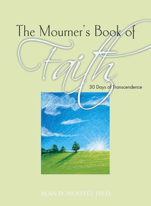 The Mourner 039 s Book of Faith 30 Days of Enlightenment【電子書籍】 Alan D Wolfelt
