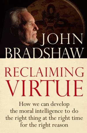 Reclaiming Virtue How we can develop the moral intelligence to do the right thing at the right time for the right reason【電子書籍】[ John Bradshaw ]