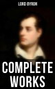 Complete Works Poetry, Plays, Letters and Biographies: Don Juan, Childe Harold's Pilgrimage, Manfred, Cain…