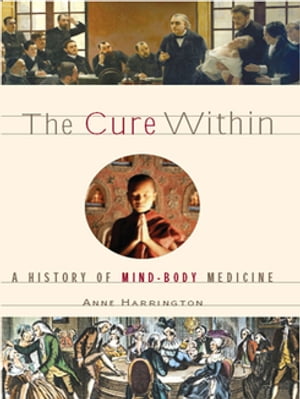 The Cure Within: A History of Mind-Body Medicine A History of Mind-Body Medicine【電子書籍】[ Anne Harrington ]