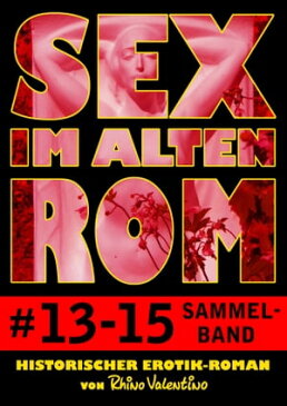 Sex im alten Rom, Sammelband 13-15Historischer Erotik-Roman von Rhino Valentino【電子書籍】[ Rhino Valentino ]