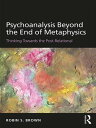 Psychoanalysis Beyond the End of Metaphysics Thinking Towards the Post-Relational【電子書籍】 Robin S. Brown