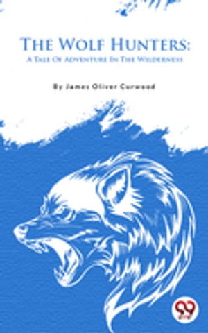 The Wolf Hunters: A Tale Of Adventure In The WildernessŻҽҡ[ James Oliver Curwood ]