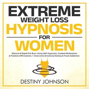 Extreme Weight Loss Hypnosis For Women Natural &Rapid Fat Burn Using Self-Hypnosis, Guided Meditations &Positive Affirmations + Overcome Emotional Eating &Food AddictionŻҽҡ[ Destiny Johnson ]